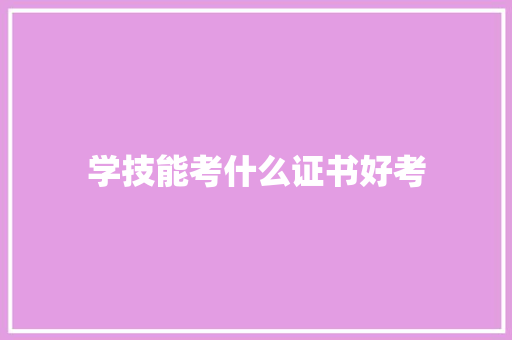 学技能考什么证书好考