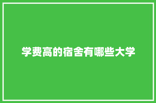 学费高的宿舍有哪些大学
