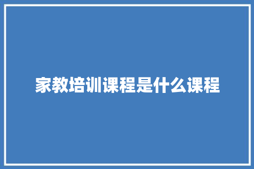 家教培训课程是什么课程