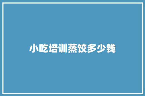 小吃培训蒸饺多少钱