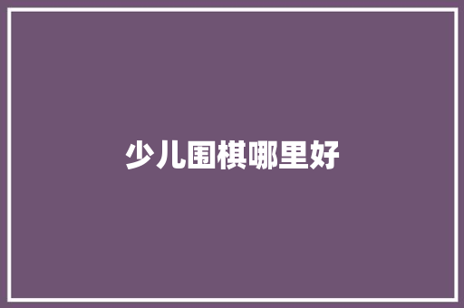 少儿围棋哪里好