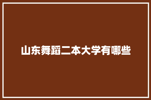 山东舞蹈二本大学有哪些 英语单词