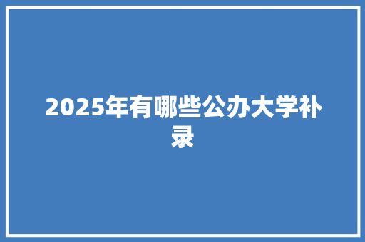 2025年有哪些公办大学补录 汉字拼音
