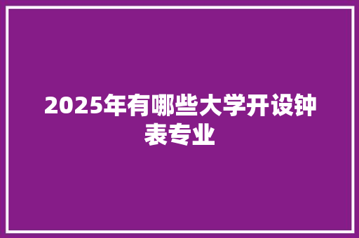 2025年有哪些大学开设钟表专业 短语