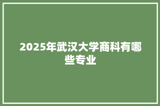 2025年武汉大学商科有哪些专业