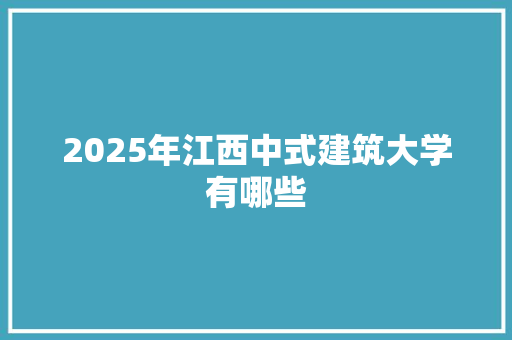 2025年江西中式建筑大学有哪些