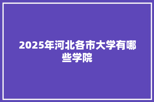 2025年河北各市大学有哪些学院