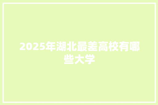 2025年湖北最差高校有哪些大学