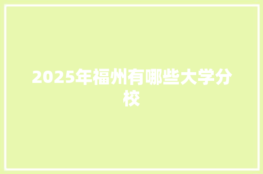 2025年福州有哪些大学分校