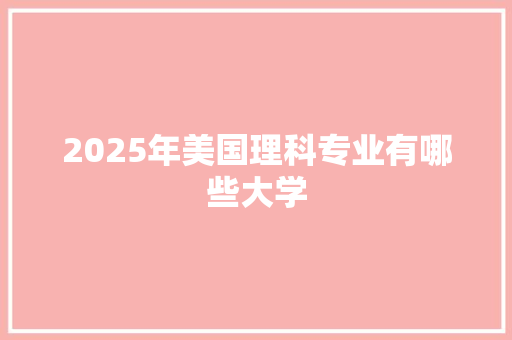 2025年美国理科专业有哪些大学