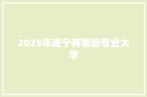 2025年遂宁有哪些专业大学