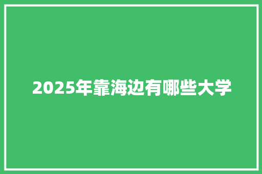 2025年靠海边有哪些大学