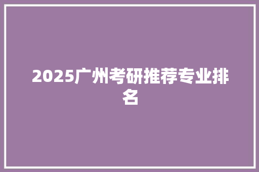 2025广州考研推荐专业排名 近义词汇