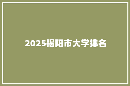 2025揭阳市大学排名