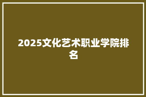 2025文化艺术职业学院排名