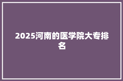 2025河南的医学院大专排名