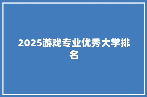 2025游戏专业优秀大学排名