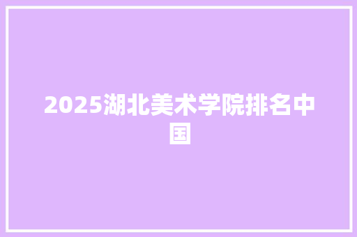 2025湖北美术学院排名中国
