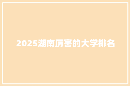 2025湖南厉害的大学排名