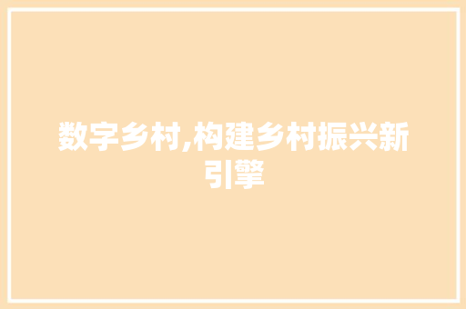 数字乡村,构建乡村振兴新引擎