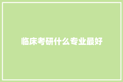临床考研什么专业最好 反义词汇