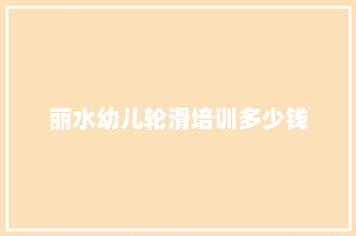 丽水幼儿轮滑培训多少钱