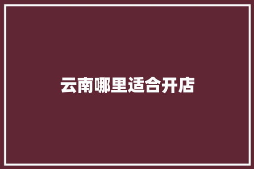 云南哪里适合开店