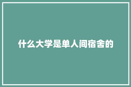 什么大学是单人间宿舍的