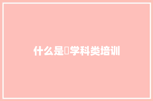 什么是硩学科类培训