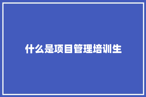 什么是项目管理培训生