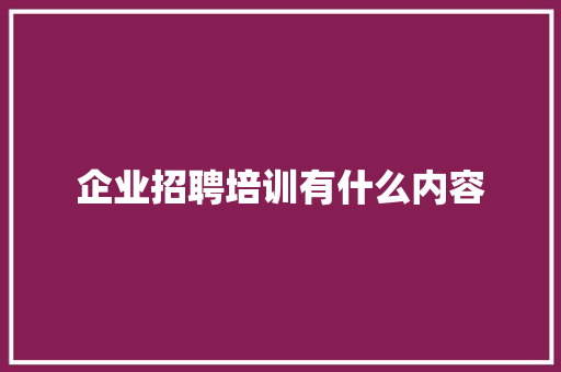 企业招聘培训有什么内容