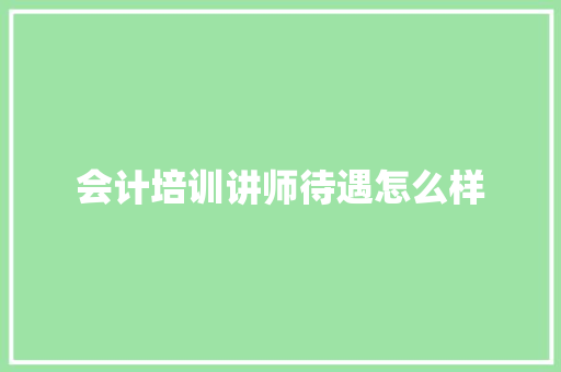 会计培训讲师待遇怎么样