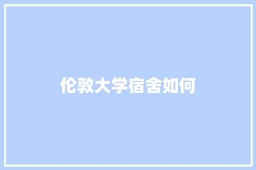 伦敦大学宿舍如何