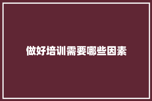 做好培训需要哪些因素 古代典籍 做好培训需要哪些因素 古代典籍