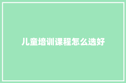 儿童培训课程怎么选好