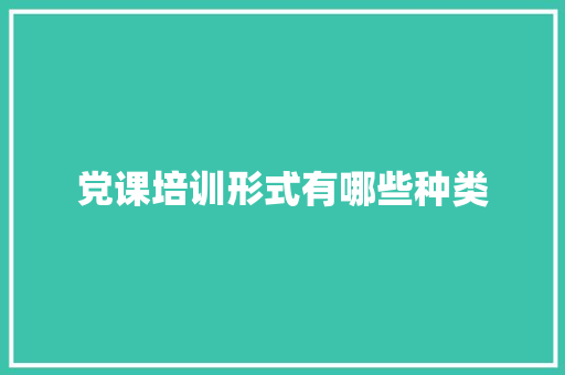 党课培训形式有哪些种类