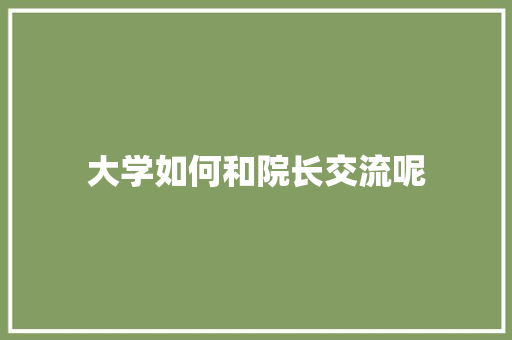 大学如何和院长交流呢