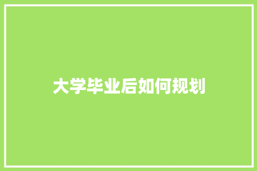 大学毕业后如何规划