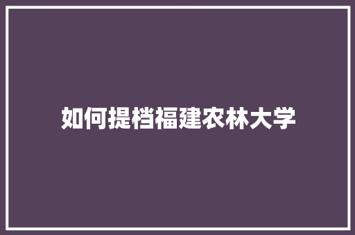 如何提档福建农林大学