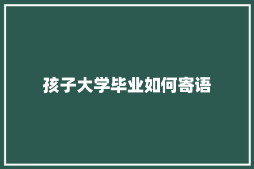 孩子大学毕业如何寄语