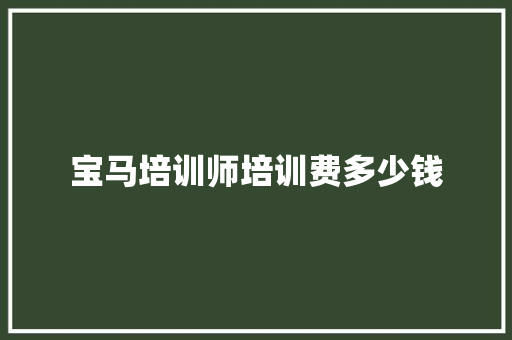 宝马培训师培训费多少钱