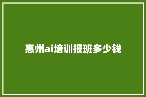 惠州ai培训报班多少钱