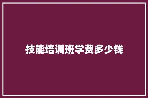 技能培训班学费多少钱