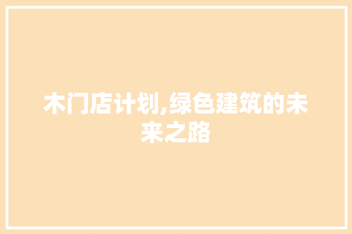 木门店计划,绿色建筑的未来之路