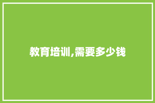 教育培训,需要多少钱