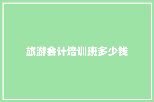 旅游会计培训班多少钱
