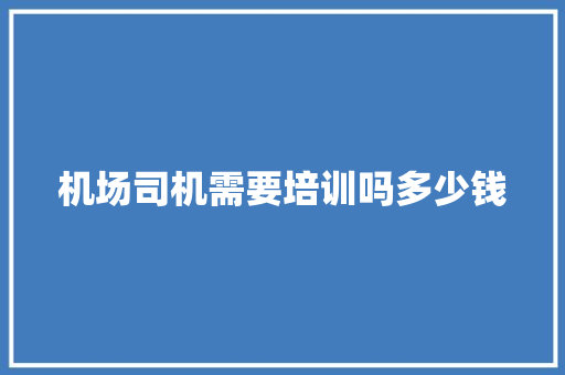 机场司机需要培训吗多少钱 短语