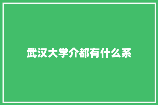 武汉大学介都有什么系