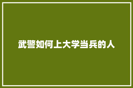 武警如何上大学当兵的人