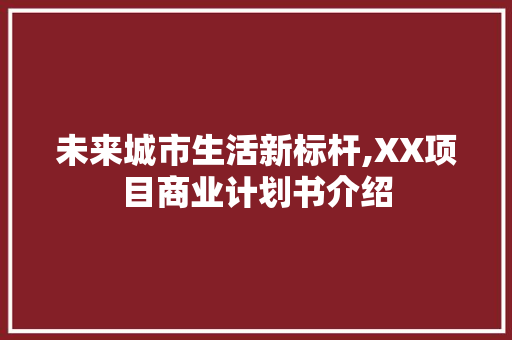 未来城市生活新标杆,XX项目商业计划书介绍